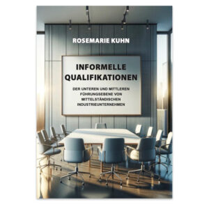 Rosemarie Kuhn: Informelle Qualifikationen der unteren und mittleren Führungsebenen von mittelständischen Industrieunternehmen